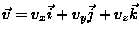 $\vec{v} = v_x \vec{i} + v_y
\vec{j} + v_z \vec{k}$