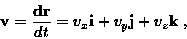 \begin{displaymath}\mbox{\bf v}=\frac{\mbox{\bf dr}}{dt}=v_x \mbox{\bf i}+v_y \mbox{\bf
j}+v_z \mbox{\bf k}\;,\end{displaymath}